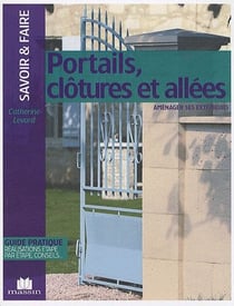 Portails, clôtures et allées - aménager ses extérieurs - guide pratique, réalisations étape par étape, conseils...