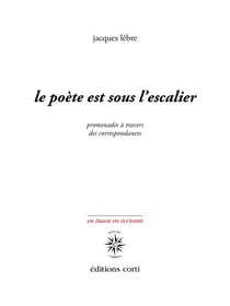 Le poète est sous l'escalier : promenade à travers des correspondances