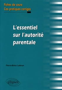 L'essentiel sur l'autorité parentale. Fiches de cours et cas pratiques corrigés