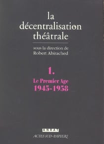La decentralisation theatrale vol. 1 - le premier age : 1945-1958