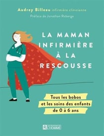 La maman infirmière à la rescousse : Tous les bobos et les soins des enfants de 0 à 6 ans