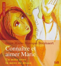 Connaître et aimer Marie - un mois avec la mère de Jésus