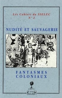 CAHIERS DU SIELEC Tome 2 : nudité et sauvagerie, fantasmes coloniaux dans les littératures coloniales : actes du colloque de la SIELEC, 2003
