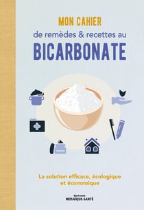 Mon cahier de remèdes et recettes au bicarbonate : la solution efficace, écologique et économique