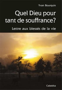 Quel dieu pour tant de souffrance ? lettres aux blessés de la vie