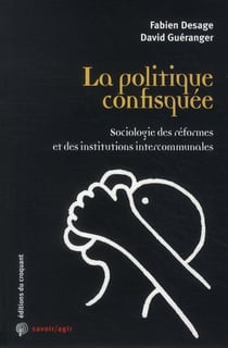 Savoir/agir : la politique confisquée - sociologie des réformes et des institutions intercommunales