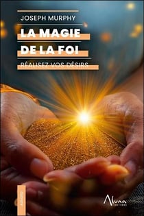La magie de la foi : Réalisez vos désirs