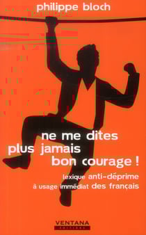 Ne me dites plus jamais bon courage ! lexique anti-déprime à usage immédiat des français