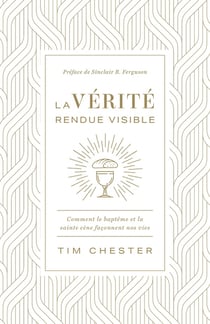 La vérité rendue visible : comment le baptême et la sainte cène façonnent nos vies