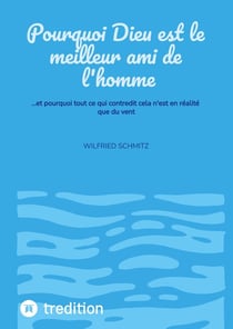 Pourquoi Dieu est le meilleur ami de l'homme : ...et pourquoi tout ce qui contredit cela n'est en réalité que du vent