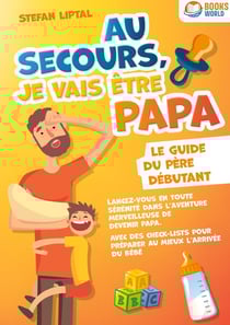 Au secours, je vais être papa - Le guide du père débutant : Lancez-vous en toute sérénité dans l'aventure merveilleuse de devenir papa. Avec des check-lists pour préparer au mieux l'arrivée du bébé