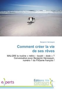 Comment creer la vie de ses reves : Malgre la routine « metro - boulot - dodo » ? Conversation avec Benjamin Hennequin, numero 1 du FitG