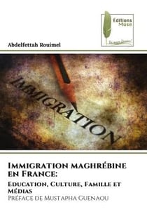Immigration maghrébine en France: : Education, Culture, Famille et MédiasPréface de Mustapha Guenaou