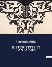 HISTORIETTES ET FANTAISIES : Un recueil de récits courts et d'imaginations littéraires par Benjamin Sulte
