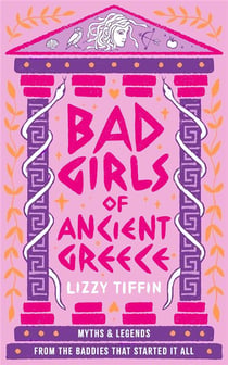 Bad girls of Ancient Greece : Myths and legends from the baddies that started it all
