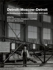 Detroit-Moscow-Detroit : An architecture for industrialization, 1917-1945