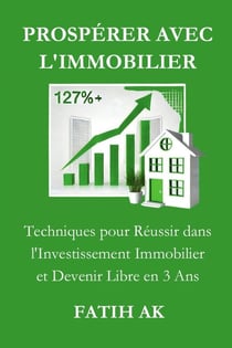 Prospérer avec l'immobilier : Techniques pour Réussir dans l'Investissement Immobilier et Devenir Libre en 3 Ans