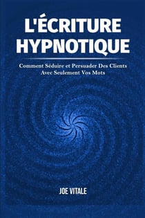 L'Écriture Hypnotique : Comment Séduire et Persuader Des Clients Avec Seulement Vos Mots
