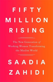 FIFTY MILLION RISING - THE NEW GENERATION OF WORKING WOMEN REVOLUTIONIZING THE MUSLIM WORLD