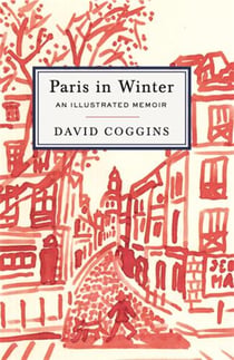 David Coggins : Paris in winter an illustrated memoir
