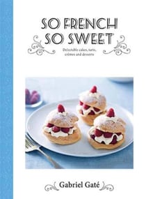 SO FRENCH, SO SWEET - DELECTABLE CAKES, TARTS, CREMES AND DESSERTS