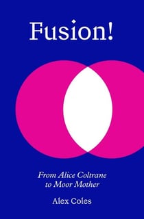 Fusion! : From Alice Coltrane to Moor Mother