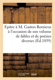Epitre a m. gaston romieux a l'occasion de son volume de fables et de poesies diverses