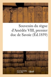 Souvenirs du regne d'amedee viii, premier duc de savoie (ed.1859)