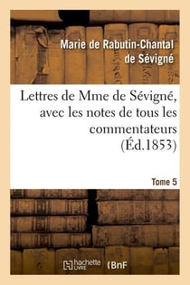 Lettres de Mme de Sévigné, avec les notes de tous les commentateurs. Tome 5 (Éd.1853)