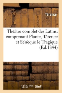 Theatre complet des latins, comprenant plaute, terence et seneque le tragique (ed.1844)