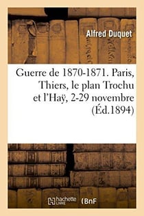 Guerre de 1870-1871. paris, thiers, le plan trochu et l'ha?, 2-29 novembre