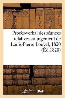 Cour des pairs de france. proces-verbal des seances relatives au jugement de l.-p. louvel, 1820