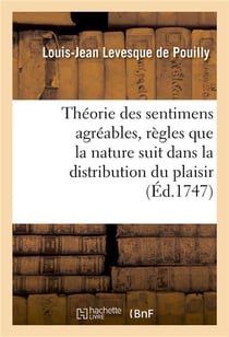 Theorie des sentimens agreables , ou, apres avoir indique les regles que la nature suit dans - la di