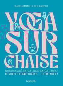 Yoga sur chaise : Bon pour la santé, bon pour la ligne, bon pour le moral ! Il suffit d'une chaise... et de vous !