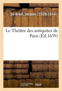 Le theatre des antiquitez de paris, augmente en cette edition d'un supplement contenant le nombre -