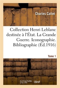 Collection henri leblanc destinee a l'etat. la grande guerre. iconographie. bibliographie. tome 1 -