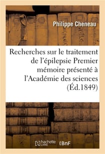 Recherches sur le traitement de l'epilepsie - premier memoire presente a l'academie des sciences le
