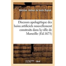 Discours apologétique des bains artificiels nouvellement construits dans la ville de Marseille : à la façon de ceux du Levant pour le soulagement de ceux qui sont travaillés de fluxions