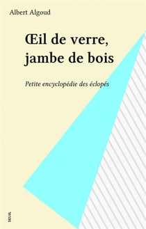 Oeil de verre, jambe de bois. petite encyclopedie des eclopes