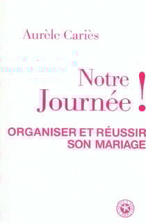 Notre journee ! organiser et reussir son mariage