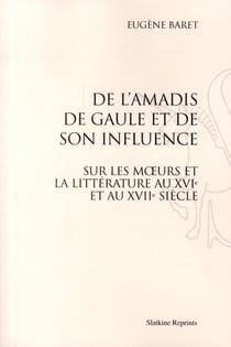 De l'amadis de gaule et de son influence sur les moeurs de la littérature au xvie et au xviie siècle