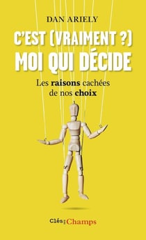 C'est (vraiment?) moi qui décide - les raisons cachées de nos choix