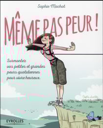 Même pas peur - surmontez vos petites et grandes peurs quotidiennes pour vivre heureux