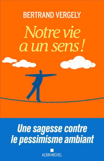 Notre vie a un sens ! une sagesse contre le pessimisme ambiant