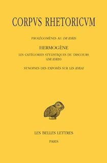 Corpus Rhetoricum. Tome IV: Prolégomènes au De Ideis - Hermogène, Les catégories stylistiques du discours (De Ideis) - Synopse des exposés sur les Ideai