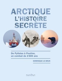Arctique l'histoire secrète - de Pythéas à pourtine, un combat de 2500 ans