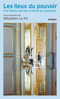 Les lieux du pouvoir : Une histoire secrète et intime de la politique