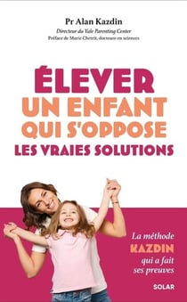 Élever un enfant qui s'oppose : Les vraies solutions