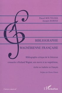Bibliographie wagnérienne française - bibliographie critique de la littérature consacrée à Richard Wagner, son oeuvre et au wagnérisme, écrite ou traduite en français