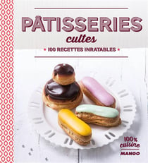 Pâtisseries cultes - 100 recettes inratables